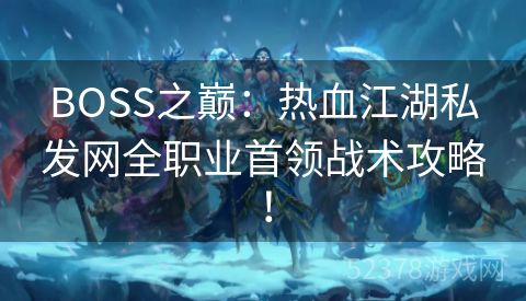 BOSS之巅：热血江湖私发网全职业首领战术攻略！