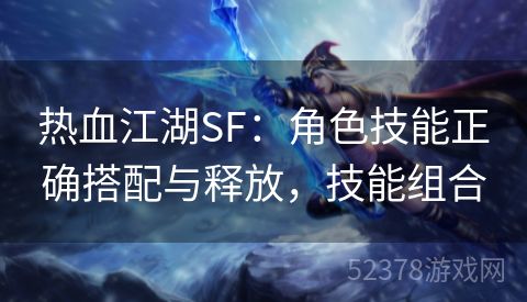 热血江湖SF：角色技能正确搭配与释放，技能组合