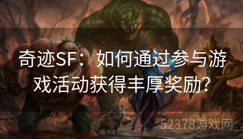 奇迹SF：如何通过参与游戏活动获得丰厚奖励？