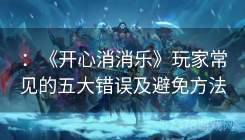 ：《开心消消乐》玩家常见的五大错误及避免方法