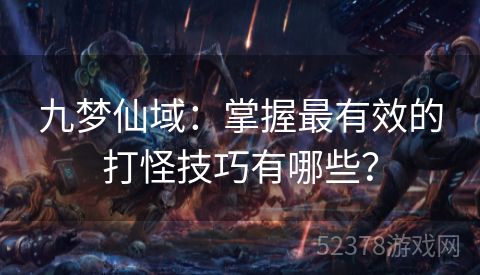 九梦仙域：掌握最有效的打怪技巧有哪些？