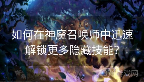 如何在神魔召唤师中迅速解锁更多隐藏技能？