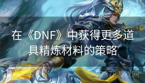 在《DNF》中获得更多道具精炼材料的策略