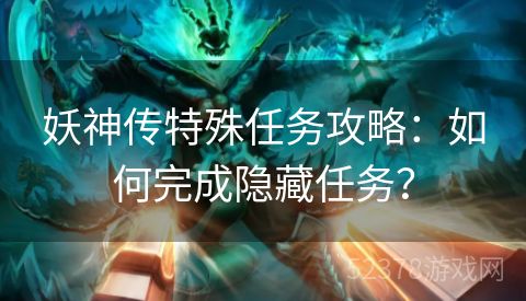 妖神传特殊任务攻略：如何完成隐藏任务？