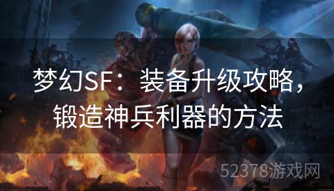 梦幻SF：装备升级攻略，锻造神兵利器的方法