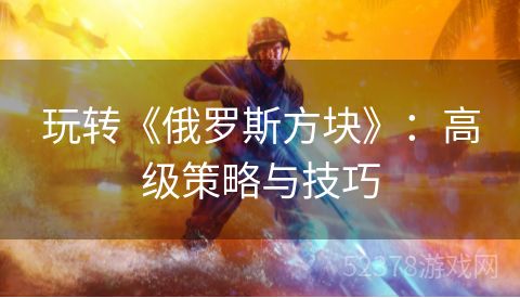 玩转《俄罗斯方块》：高级策略与技巧