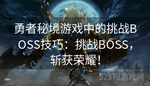 勇者秘境游戏中的挑战BOSS技巧：挑战BOSS，斩获荣耀！