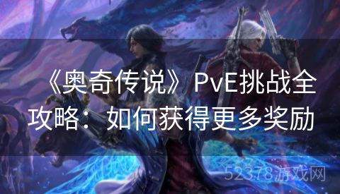 《奥奇传说》PvE挑战全攻略：如何获得更多奖励