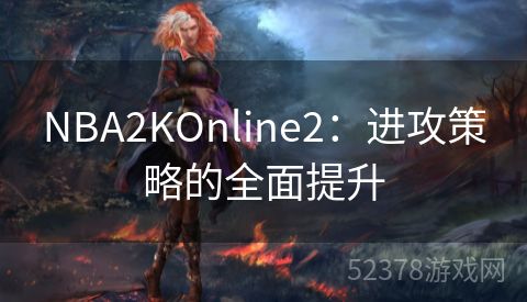 NBA2KOnline2：进攻策略的全面提升