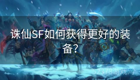 诛仙SF如何获得更好的装备？