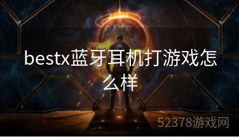 bestx蓝牙耳机打游戏怎么样