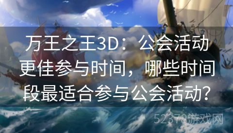 万王之王3D：公会活动更佳参与时间，哪些时间段最适合参与公会活动？