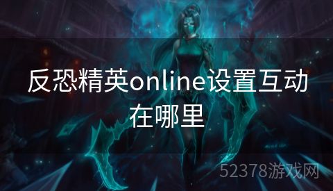 反恐精英online设置互动在哪里