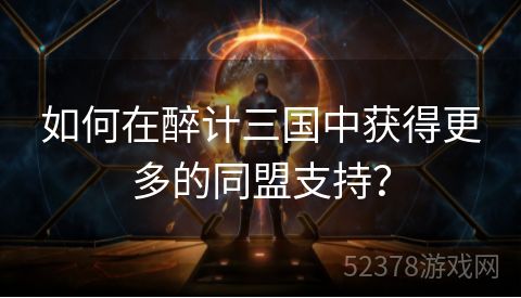 如何在醉计三国中获得更多的同盟支持？