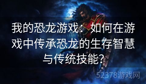 我的恐龙游戏：如何在游戏中传承恐龙的生存智慧与传统技能？