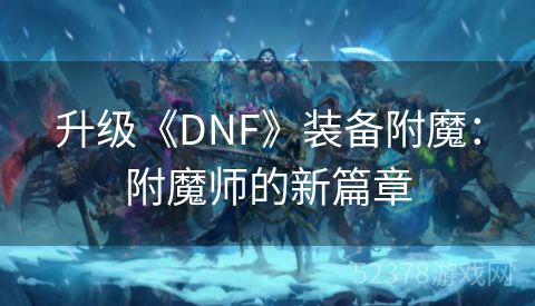 升级《DNF》装备附魔：附魔师的新篇章