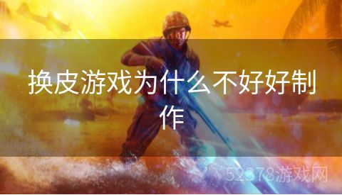 换皮游戏为什么不好好制作