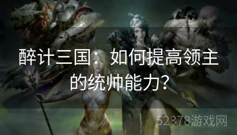 醉计三国：如何提高领主的统帅能力？