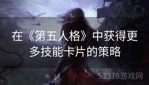 在《第五人格》中获得更多技能卡片的策略