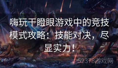 嗨玩干瞪眼游戏中的竞技模式攻略：技能对决，尽显实力！