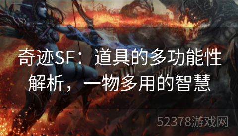 奇迹SF：道具的多功能性解析，一物多用的智慧