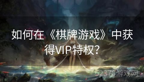 如何在《棋牌游戏》中获得VIP特权？