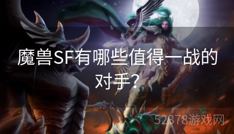 魔兽SF有哪些值得一战的对手？