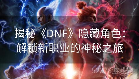 揭秘《DNF》隐藏角色：解锁新职业的神秘之旅