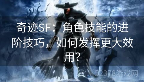 奇迹SF：角色技能的进阶技巧，如何发挥更大效用？