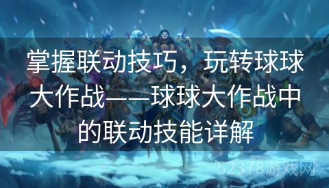 掌握联动技巧，玩转球球大作战——球球大作战中的联动技能详解