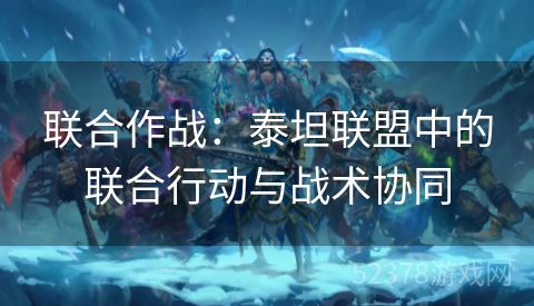 联合作战：泰坦联盟中的联合行动与战术协同