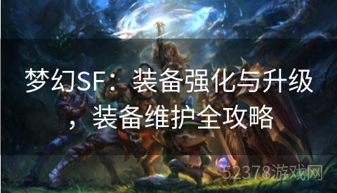 梦幻SF：装备强化与升级，装备维护全攻略