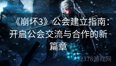 《崩坏3》公会建立指南：开启公会交流与合作的新篇章