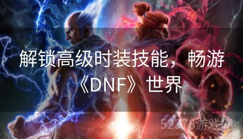 解锁高级时装技能，畅游《DNF》世界