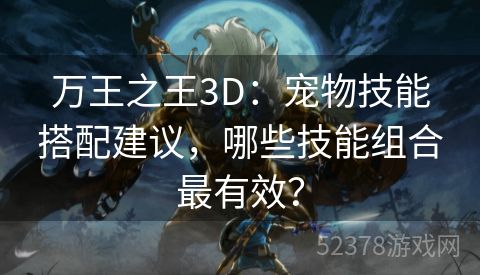 万王之王3D：宠物技能搭配建议，哪些技能组合最有效？