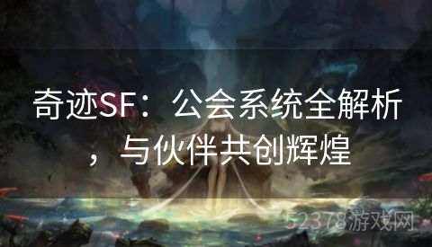 奇迹SF：公会系统全解析，与伙伴共创辉煌