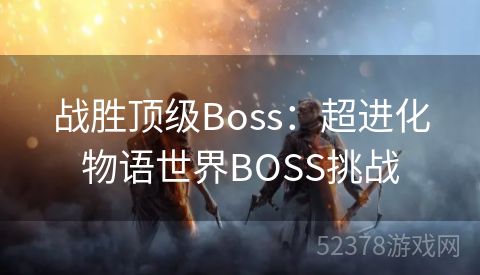 战胜顶级Boss：超进化物语世界BOSS挑战