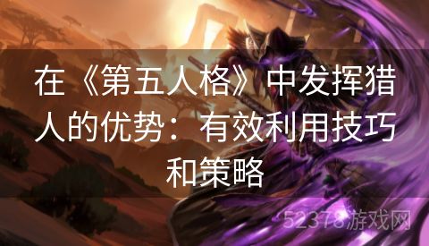 在《第五人格》中发挥猎人的优势：有效利用技巧和策略