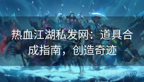 热血江湖私发网：道具合成指南，创造奇迹