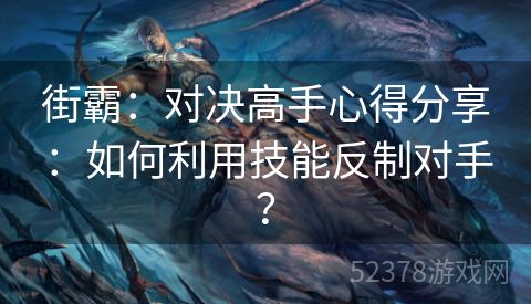 街霸：对决高手心得分享：如何利用技能反制对手？