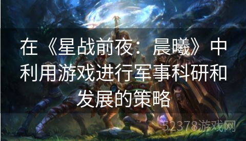 在《星战前夜：晨曦》中利用游戏进行军事科研和发展的策略