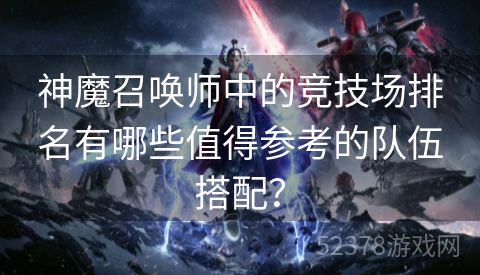 神魔召唤师中的竞技场排名有哪些值得参考的队伍搭配？