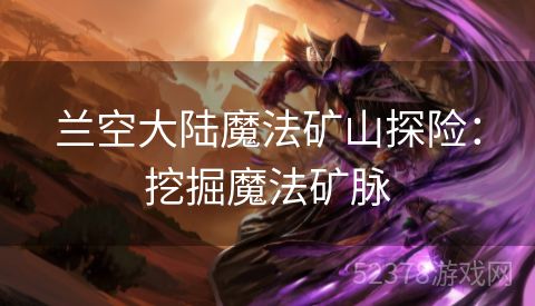 兰空大陆魔法矿山探险：挖掘魔法矿脉