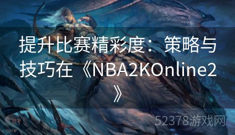 提升比赛精彩度：策略与技巧在《NBA2KOnline2》