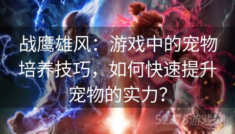 战鹰雄风：游戏中的宠物培养技巧，如何快速提升宠物的实力？