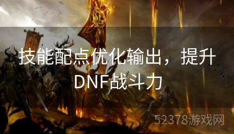 技能配点优化输出，提升DNF战斗力