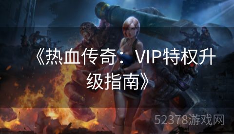 《热血传奇：VIP特权升级指南》