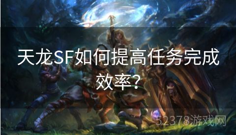 天龙SF如何提高任务完成效率？