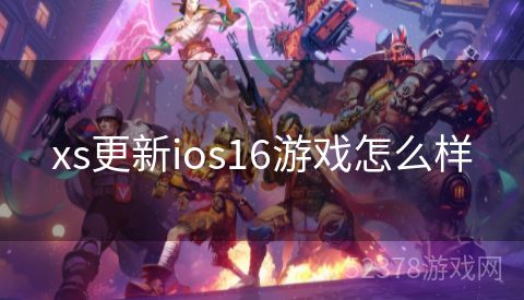 xs更新ios16游戏怎么样