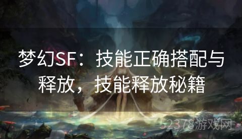 梦幻SF：技能正确搭配与释放，技能释放秘籍